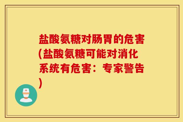 盐酸氨糖对肠胃的危害(盐酸氨糖可能对消化系统有危害：专家警告)
