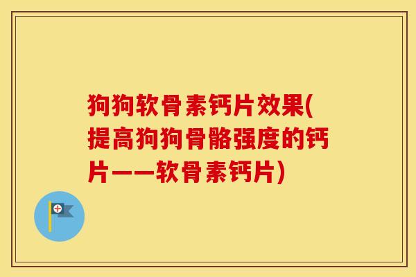 狗狗软骨素钙片效果(提高狗狗骨骼强度的钙片——软骨素钙片)