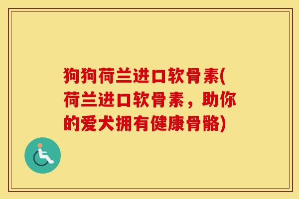 狗狗荷兰进口软骨素(荷兰进口软骨素，助你的爱犬拥有健康骨骼)
