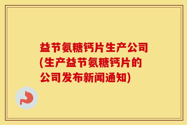 益节氨糖钙片生产公司(生产益节氨糖钙片的公司发布新闻通知)