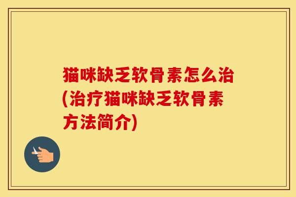 猫咪缺乏软骨素怎么(猫咪缺乏软骨素方法简介) 猫咪缺乏软骨素怎么(猫咪缺乏软骨素方法简介)