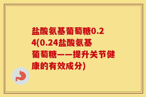 盐酸氨基葡萄糖0.24(0.24盐酸氨基葡萄糖——提升关节健康的有效成分) 盐酸氨基葡萄糖0.24(0.24盐酸氨基葡萄糖——提升关节健康的有效成分)