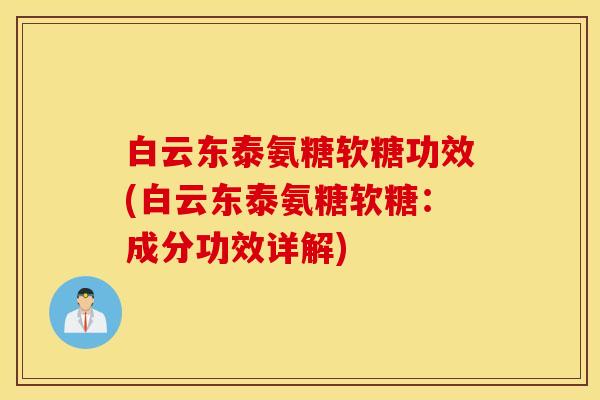 白云东泰氨糖软糖功效(白云东泰氨糖软糖：成分功效详解)