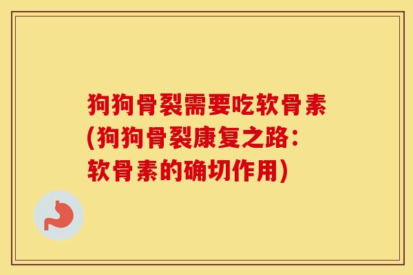 狗狗骨裂需要吃软骨素(狗狗骨裂康复之路:软骨素的确切作用) 狗狗骨裂需要吃软骨素(狗狗骨裂康复之路:软骨素的确切作用)