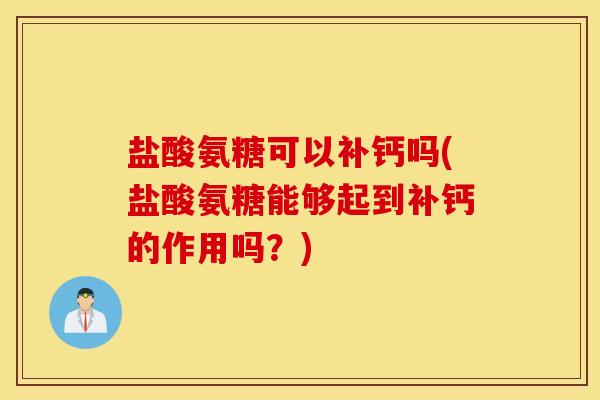 盐酸氨糖可以补钙吗(盐酸氨糖能够起到补钙的作用吗?) 盐酸氨糖可以补钙吗(盐酸氨糖能够起到补钙的作用吗?)
