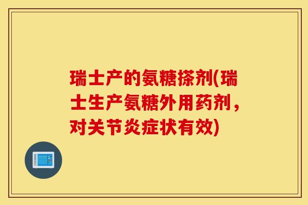 瑞士产的氨糖搽剂(瑞士生产氨糖外用药剂，对关节状有效)