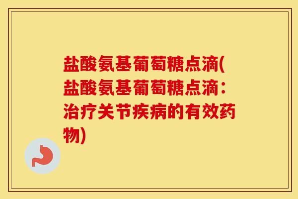 盐酸氨基葡萄糖点滴(盐酸氨基葡萄糖点滴:关节的有效) 盐酸氨基葡萄糖点滴(盐酸氨基葡萄糖点滴:关节的有效)
