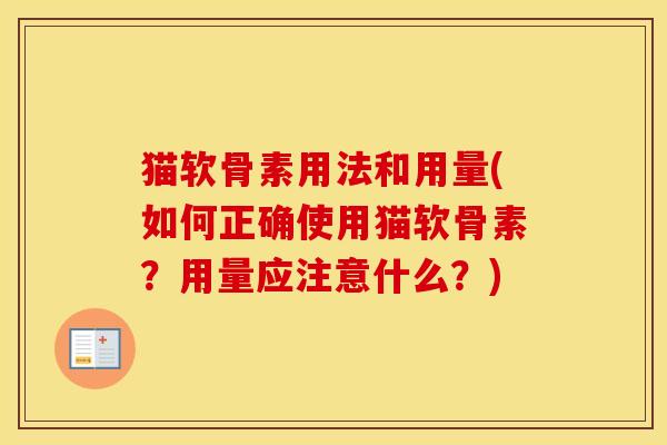 猫软骨素用法和用量(如何正确使用猫软骨素?用量应注意什么?) 猫软骨素用法和用量(如何正确使用猫软骨素?用量应注意什么?)
