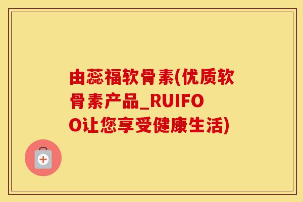 由蕊福软骨素(优质软骨素产品_RUIFOO让您享受健康生活) 由蕊福软骨素(优质软骨素产品_RUIFOO让您享受健康生活)