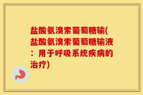 盐酸氨溴索葡萄糖输(盐酸氨溴索葡萄糖输液:用于系统的) 盐酸氨溴索葡萄糖输(盐酸氨溴索葡萄糖输液:用于系统的)