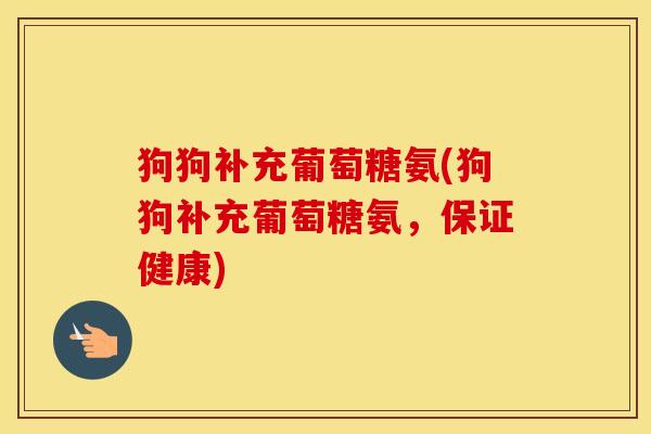 狗狗补充葡萄糖氨(狗狗补充葡萄糖氨,保证健康) 狗狗补充葡萄糖氨(狗狗补充葡萄糖氨,保证健康)