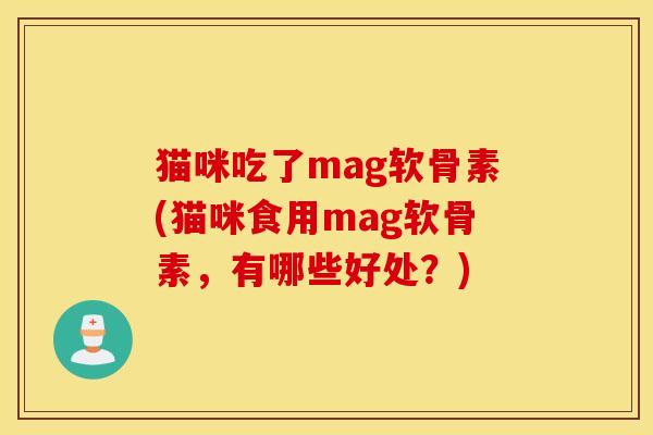 猫咪吃了mag软骨素(猫咪食用mag软骨素，有哪些好处？)
