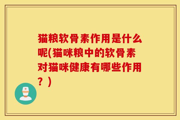 猫粮软骨素作用是什么呢(猫咪粮中的软骨素对猫咪健康有哪些作用？)