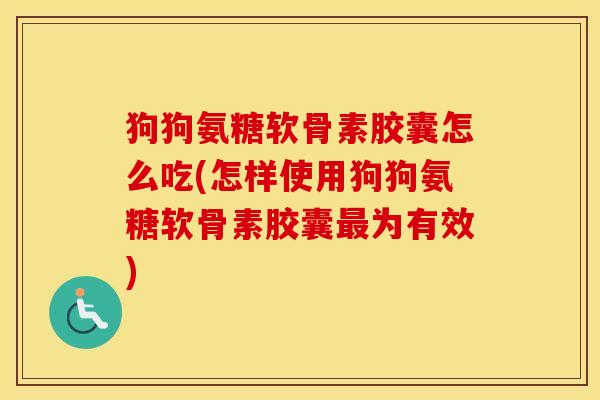 狗狗氨糖软骨素胶囊怎么吃(怎样使用狗狗氨糖软骨素胶囊为有效) 狗狗氨糖软骨素胶囊怎么吃(怎样使用狗狗氨糖软骨素胶囊为有效)