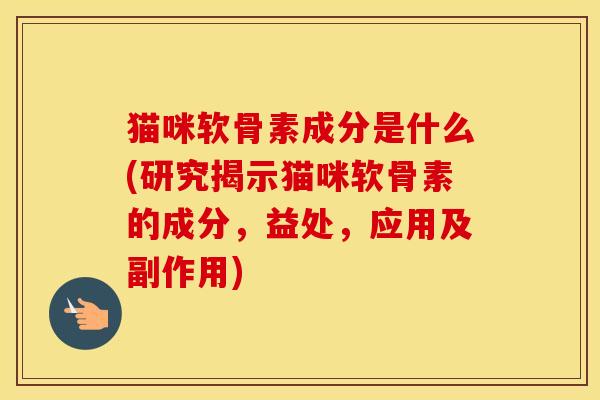 猫咪软骨素成分是什么(研究揭示猫咪软骨素的成分,益处,应用及副作用) 猫咪软骨素成分是什么(研究揭示猫咪软骨素的成分,益处,应用及副作用)
