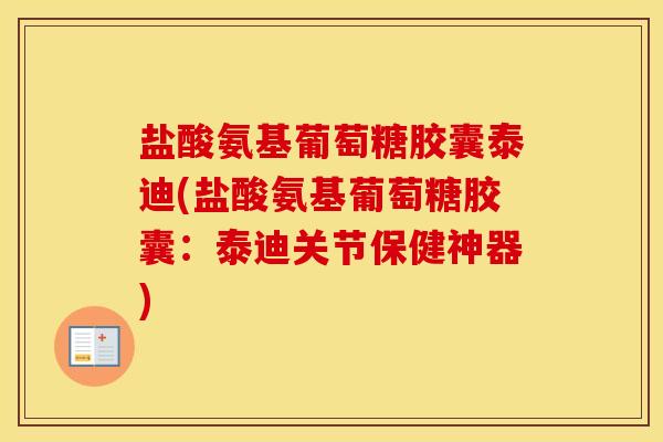 盐酸氨基葡萄糖胶囊泰迪(盐酸氨基葡萄糖胶囊:泰迪关节保健神器) 盐酸氨基葡萄糖胶囊泰迪(盐酸氨基葡萄糖胶囊:泰迪关节保健神器)