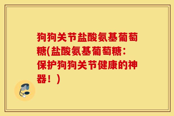 狗狗关节盐酸氨基葡萄糖(盐酸氨基葡萄糖：保护狗狗关节健康的神器！)