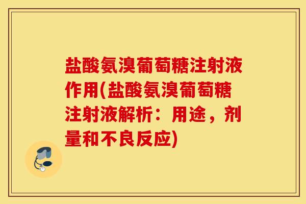 盐酸氨溴葡萄糖注射液作用(盐酸氨溴葡萄糖注射液解析：用途，剂量和不良反应)