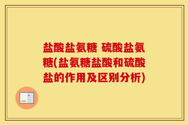 盐酸盐氨糖 硫酸盐氨糖(盐氨糖盐酸和硫酸盐的作用及区别分析) 盐酸盐氨糖 硫酸盐氨糖(盐氨糖盐酸和硫酸盐的作用及区别分析)