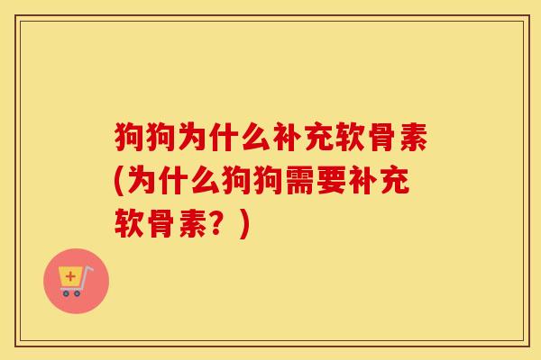 狗狗为什么补充软骨素(为什么狗狗需要补充软骨素?) 狗狗为什么补充软骨素(为什么狗狗需要补充软骨素?)