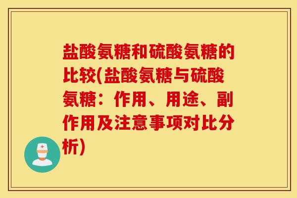 盐酸氨糖和硫酸氨糖的比较(盐酸氨糖与硫酸氨糖:作用、用途、副作用及注意事项对比分析) 盐酸氨糖和硫酸氨糖的比较(盐酸氨糖与硫酸氨糖:作用、用途、副作用及注意事项对比分析)