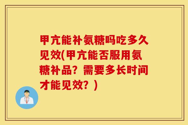甲亢能补氨糖吗吃多久见效(甲亢能否服用氨糖补品?需要多长时间才能见效?) 甲亢能补氨糖吗吃多久见效(甲亢能否服用氨糖补品?需要多长时间才能见效?)