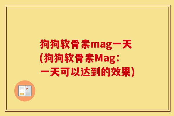 狗狗软骨素mag一天(狗狗软骨素Mag：一天可以达到的效果)