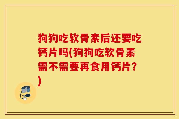 狗狗吃软骨素后还要吃钙片吗(狗狗吃软骨素需不需要再食用钙片?) 狗狗吃软骨素后还要吃钙片吗(狗狗吃软骨素需不需要再食用钙片?)