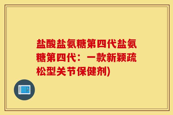 盐酸盐氨糖第四代盐氨糖第四代:一款新颖疏松型关节保健剂) 盐酸盐氨糖第四代盐氨糖第四代:一款新颖疏松型关节保健剂)