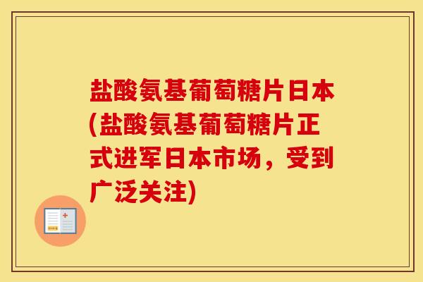 盐酸氨基葡萄糖片日本(盐酸氨基葡萄糖片正式进军日本市场,受到广泛关注) 盐酸氨基葡萄糖片日本(盐酸氨基葡萄糖片正式进军日本市场,受到广泛关注)