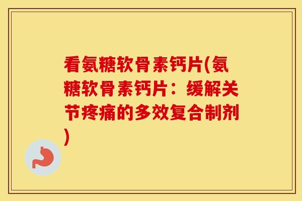 看氨糖软骨素钙片(氨糖软骨素钙片：缓解关节的多效复合制剂)
