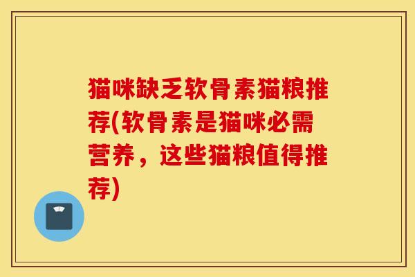 猫咪缺乏软骨素猫粮推荐(软骨素是猫咪必需营养,这些猫粮值得推荐) 猫咪缺乏软骨素猫粮推荐(软骨素是猫咪必需营养,这些猫粮值得推荐)