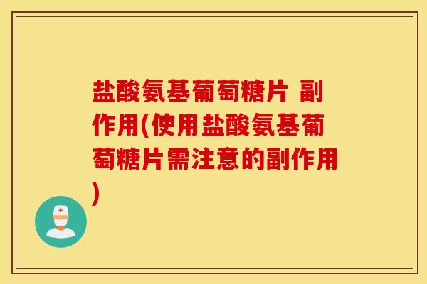 盐酸氨基葡萄糖片 副作用(使用盐酸氨基葡萄糖片需注意的副作用) 盐酸氨基葡萄糖片 副作用(使用盐酸氨基葡萄糖片需注意的副作用)