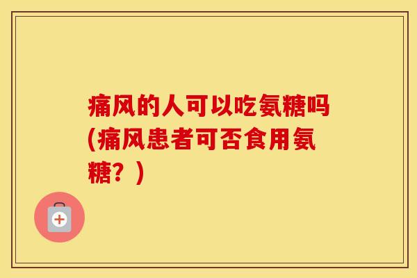 的人可以吃氨糖吗(患者可否食用氨糖?) 的人可以吃氨糖吗(患者可否食用氨糖?)