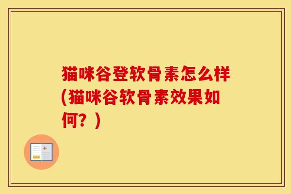 猫咪谷登软骨素怎么样(猫咪谷软骨素效果如何?) 猫咪谷登软骨素怎么样(猫咪谷软骨素效果如何?)