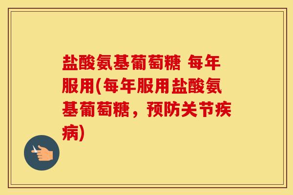 盐酸氨基葡萄糖 每年服用(每年服用盐酸氨基葡萄糖，关节)