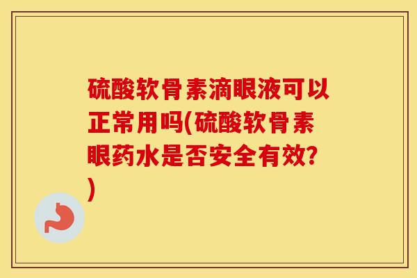硫酸软骨素滴眼液可以正常用吗(硫酸软骨素眼药水是否安全有效?) 硫酸软骨素滴眼液可以正常用吗(硫酸软骨素眼药水是否安全有效?)
