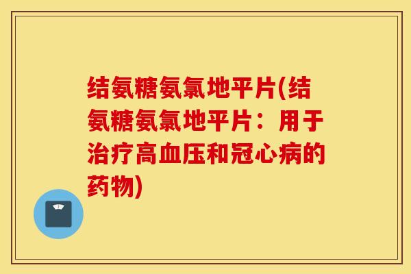 结氨糖氨氯地平片(结氨糖氨氯地平片:用于高和的) 结氨糖氨氯地平片(结氨糖氨氯地平片:用于高和的)