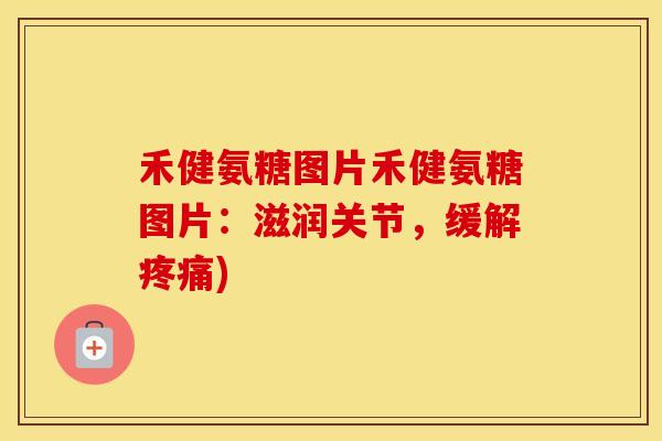 禾健氨糖图片禾健氨糖图片:滋润关节,缓解) 禾健氨糖图片禾健氨糖图片:滋润关节,缓解)