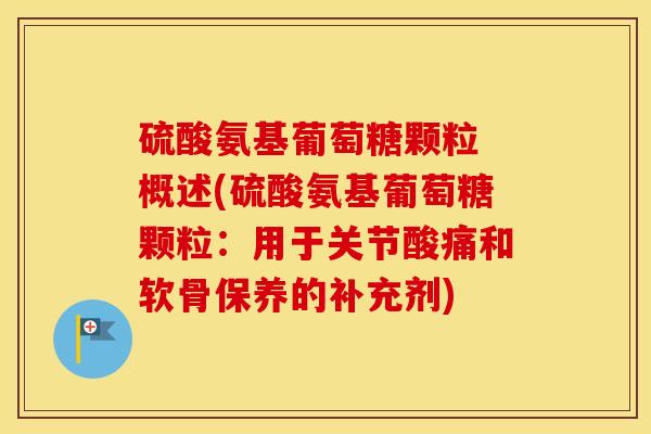 硫酸氨基葡萄糖颗粒 概述(硫酸氨基葡萄糖颗粒：用于关节酸痛和软骨保养的补充剂)