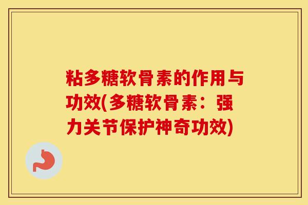 粘多糖软骨素的作用与功效(多糖软骨素:强力关节保护神奇功效) 粘多糖软骨素的作用与功效(多糖软骨素:强力关节保护神奇功效)