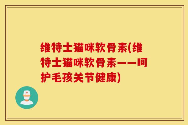 维特士猫咪软骨素(维特士猫咪软骨素——呵护毛孩关节健康) 维特士猫咪软骨素(维特士猫咪软骨素——呵护毛孩关节健康)