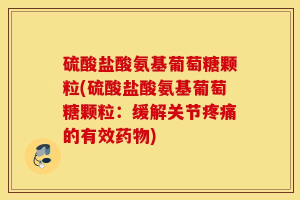 硫酸盐酸氨基葡萄糖颗粒(硫酸盐酸氨基葡萄糖颗粒:缓解关节的有效) 硫酸盐酸氨基葡萄糖颗粒(硫酸盐酸氨基葡萄糖颗粒:缓解关节的有效)