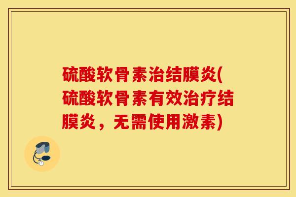 硫酸软骨素结膜炎(硫酸软骨素有效结膜炎,无需使用激素) 硫酸软骨素结膜炎(硫酸软骨素有效结膜炎,无需使用激素)