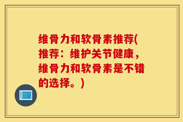 维骨力和软骨素推荐(推荐:维护关节健康,维骨力和软骨素是不错的选择。) 维骨力和软骨素推荐(推荐:维护关节健康,维骨力和软骨素是不错的选择。)