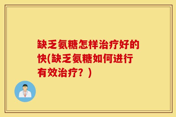 缺乏氨糖怎样好的快(缺乏氨糖如何进行有效？)