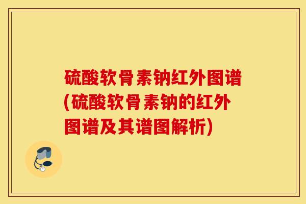 硫酸软骨素钠红外图谱(硫酸软骨素钠的红外图谱及其谱图解析) 硫酸软骨素钠红外图谱(硫酸软骨素钠的红外图谱及其谱图解析)
