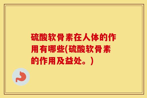 硫酸软骨素在人体的作用有哪些(硫酸软骨素的作用及益处。) 硫酸软骨素在人体的作用有哪些(硫酸软骨素的作用及益处。)