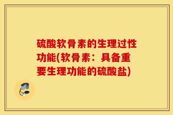 硫酸软骨素的生理过性功能(软骨素：具备重要生理功能的硫酸盐)