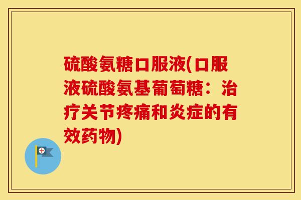 硫酸氨糖口服液(口服液硫酸氨基葡萄糖:关节和的有效) 硫酸氨糖口服液(口服液硫酸氨基葡萄糖:关节和的有效)